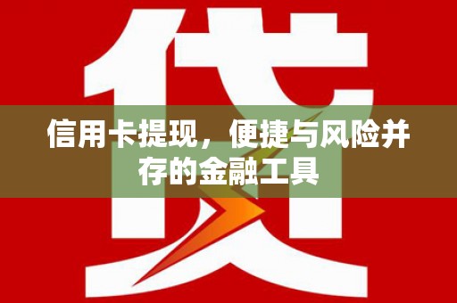 万载信用卡提现，便捷与风险并存的金融工具