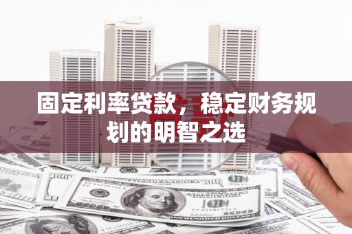 万载固定利率贷款，稳定财务规划的明智之选
