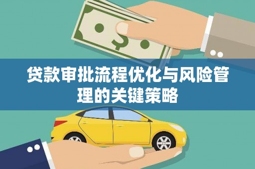 万载贷款审批流程优化与风险管理的关键策略