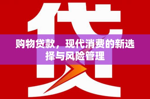 万载购物贷款，现代消费的新选择与风险管理