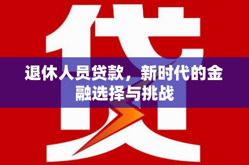 万载退休人员贷款，新时代的金融选择与挑战