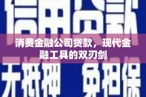 万载消费金融公司贷款，现代金融工具的双刃剑