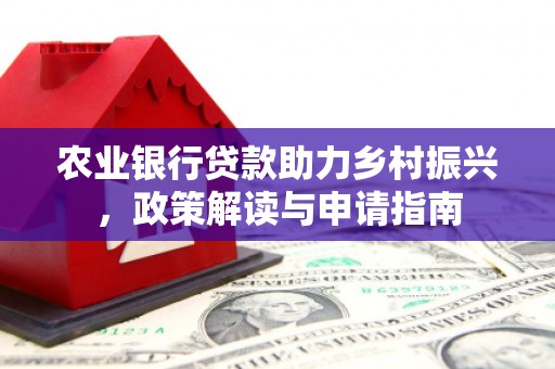 万载农业银行贷款助力乡村振兴，政策解读与申请指南