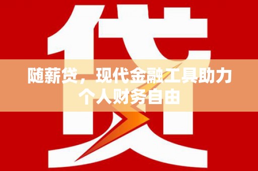 万载随薪贷，现代金融工具助力个人财务自由