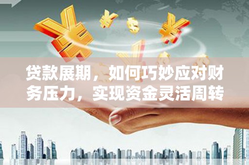 万载贷款展期，如何巧妙应对财务压力，实现资金灵活周转