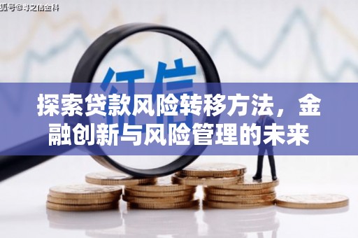 万载探索贷款风险转移方法，金融创新与风险管理的未来