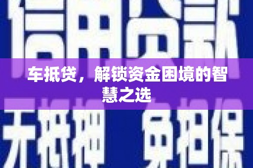 万载车抵贷，解锁资金困境的智慧之选