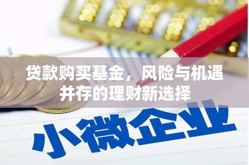 万载贷款购买基金，风险与机遇并存的理财新选择