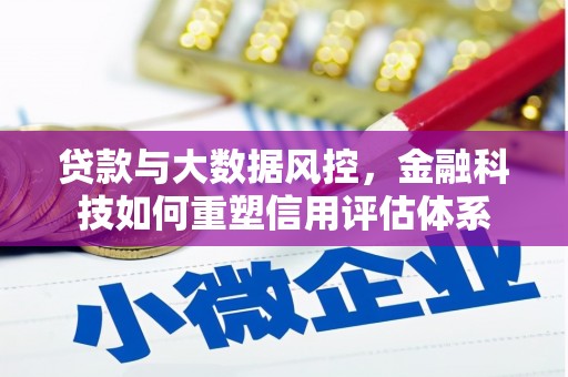万载贷款与大数据风控，金融科技如何重塑信用评估体系