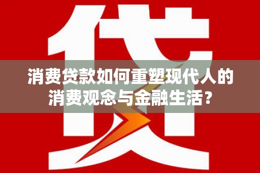 万载消费贷款如何重塑现代人的消费观念与金融生活？
