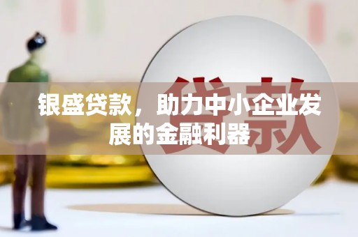 万载银盛贷款，助力中小企业发展的金融利器