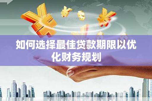 万载如何选择最佳贷款期限以优化财务规划