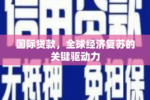 万载国际贷款，全球经济复苏的关键驱动力