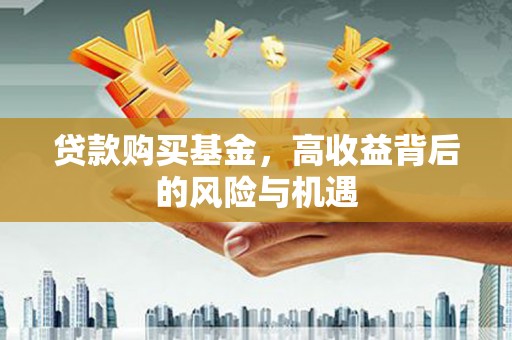 万载贷款购买基金，高收益背后的风险与机遇
