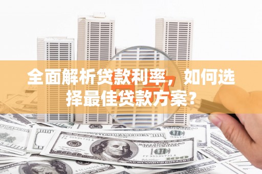 万载全面解析贷款利率，如何选择最佳贷款方案？