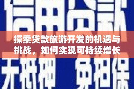 万载探索贷款旅游开发的机遇与挑战，如何实现可持续增长