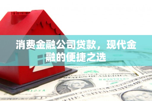 万载消费金融公司贷款，现代金融的便捷之选