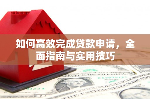 万载如何高效完成贷款申请，全面指南与实用技巧