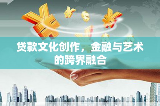 万载贷款文化创作，金融与艺术的跨界融合
