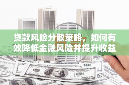 万载贷款风险分散策略，如何有效降低金融风险并提升收益