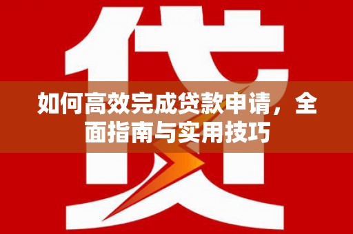 万载如何高效完成贷款申请，全面指南与实用技巧