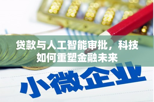 万载贷款与人工智能审批，科技如何重塑金融未来