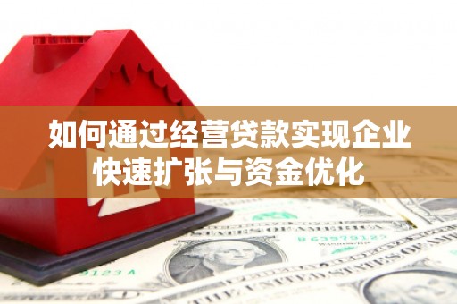 万载如何通过经营贷款实现企业快速扩张与资金优化