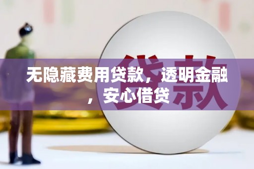 万载无隐藏费用贷款，透明金融，安心借贷