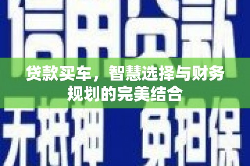 万载贷款买车，智慧选择与财务规划的完美结合