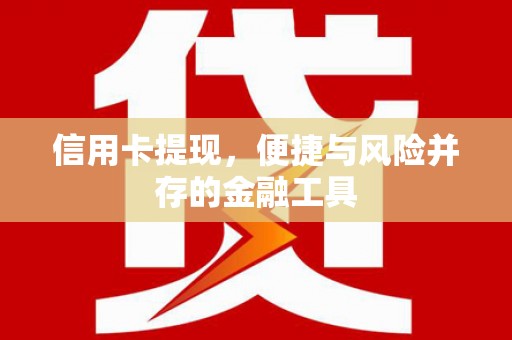 万载信用卡提现，便捷与风险并存的金融工具