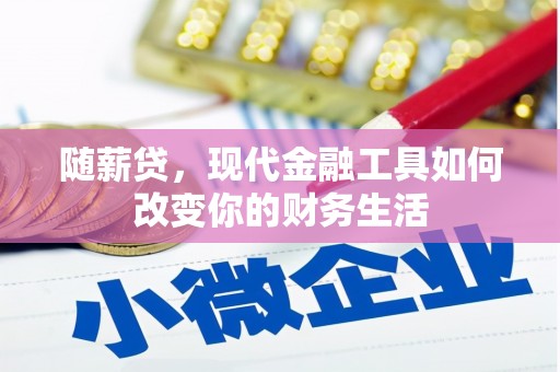 万载随薪贷，现代金融工具如何改变你的财务生活