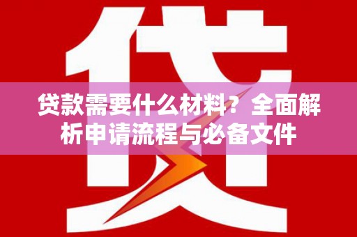 万载贷款需要什么材料？全面解析申请流程与必备文件