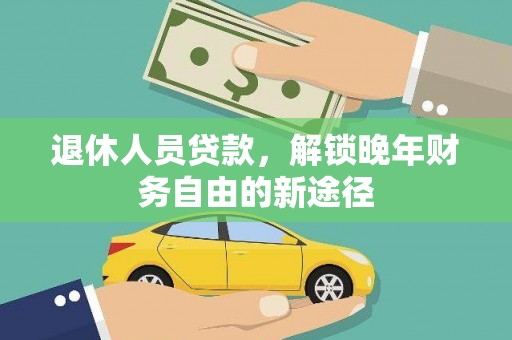 万载退休人员贷款，解锁晚年财务自由的新途径