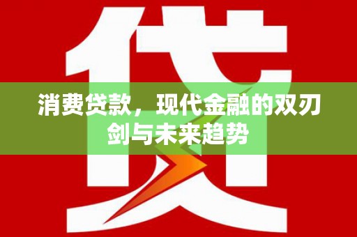 万载消费贷款，现代金融的双刃剑与未来趋势