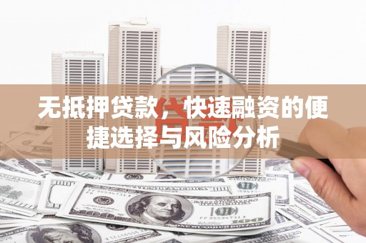 万载无抵押贷款，快速融资的便捷选择与风险分析