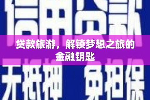 万载贷款旅游，解锁梦想之旅的金融钥匙