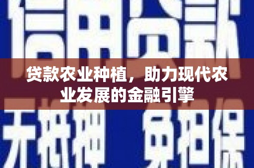 万载贷款农业种植，助力现代农业发展的金融引擎