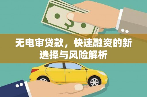 万载无电审贷款，快速融资的新选择与风险解析