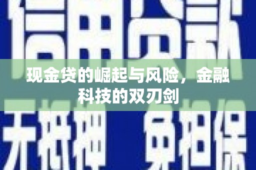 万载现金贷的崛起与风险，金融科技的双刃剑