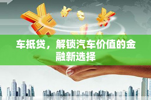 万载车抵贷，解锁汽车价值的金融新选择