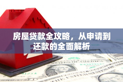 万载房屋贷款全攻略，从申请到还款的全面解析