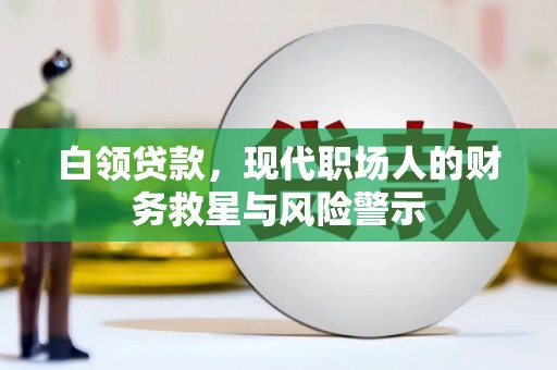 万载白领贷款，现代职场人的财务救星与风险警示