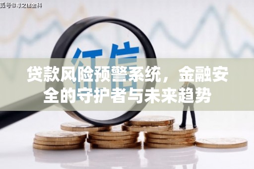 万载贷款风险预警系统，金融安全的守护者与未来趋势