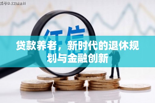 万载贷款养老，新时代的退休规划与金融创新