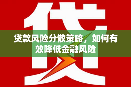 万载贷款风险分散策略，如何有效降低金融风险