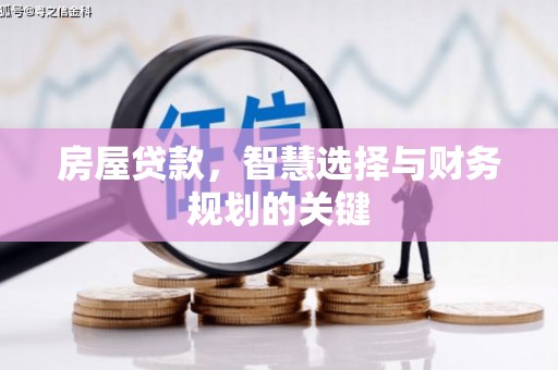 万载房屋贷款，智慧选择与财务规划的关键