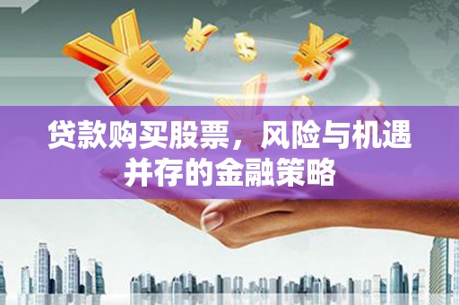 万载贷款购买股票，风险与机遇并存的金融策略