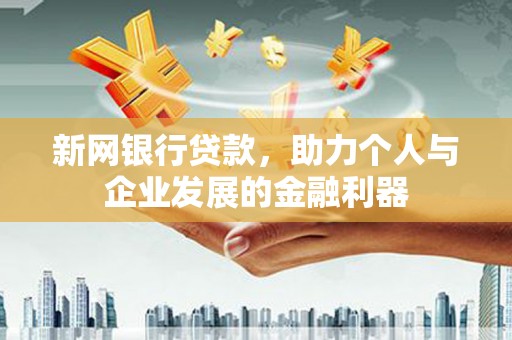 万载新网银行贷款，助力个人与企业发展的金融利器
