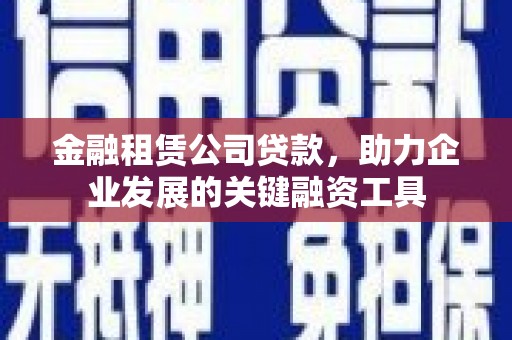 万载金融租赁公司贷款，助力企业发展的关键融资工具