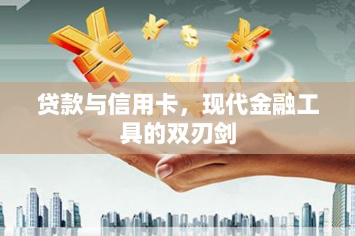 万载贷款与信用卡，现代金融工具的双刃剑